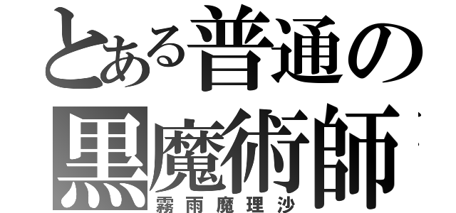 とある普通の黒魔術師（霧雨魔理沙）