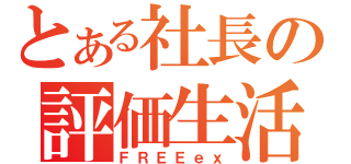 とある社長の評価生活（ＦＲＥＥｅｘ）