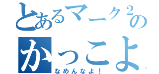 とあるマーク２のかっこよさを（なめんなよ！）