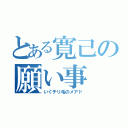 とある寛己の願い事（いぐチリ毛のメアド）