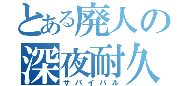 とある廃人の深夜耐久（サバイバル）