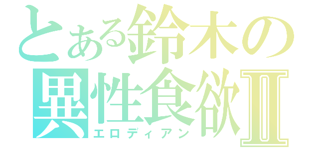 とある鈴木の異性食欲Ⅱ（エロディアン）