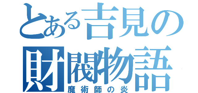 とある吉見の財閥物語（魔術師の炎）