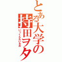 とある大学の持田ヲタ（いっくんもいるお）