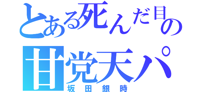 とある死んだ目の甘党天パ（坂田銀時）