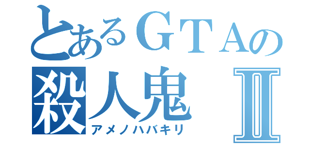 とあるＧＴＡの殺人鬼Ⅱ（アメノハバキリ）