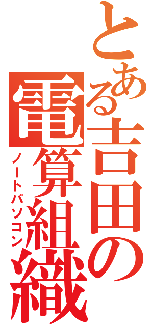 とある吉田の電算組織（ノートパソコン）