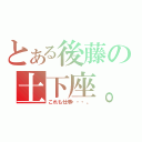 とある後藤の土下座。（これも仕事・・・。）