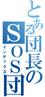 とある団長のＳＯＳ団（インデックス）