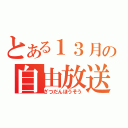 とある１３月の自由放送（ざつだんほうそう）