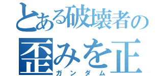 とある破壊者の歪みを正す者（ガンダム）