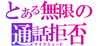 とある無限の通話拒否（マイクミュート）