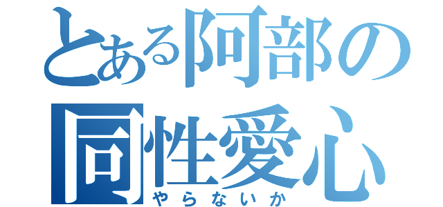 とある阿部の同性愛心（やらないか）