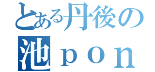 とある丹後の池ｐｏｎｄ（）