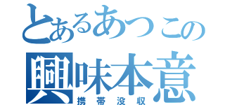 とあるあつこの興味本意（携帯没収）