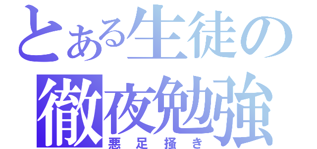 とある生徒の徹夜勉強（悪足掻き）