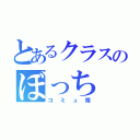 とあるクラスのぼっち（コミュ障）