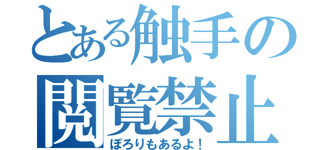 とある触手の閲覧禁止（ぽろりもあるよ！）