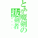 とある魔剣の抜剣者（セイバー）