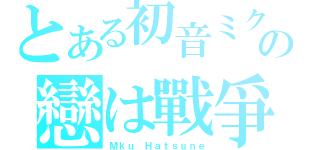 とある初音ミクの戀は戰爭（Ｍｋｕ Ｈａｔｓｕｎｅ）