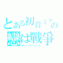 とある初音ミクの戀は戰爭（Ｍｋｕ Ｈａｔｓｕｎｅ）