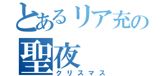 とあるリア充の聖夜（クリスマス）