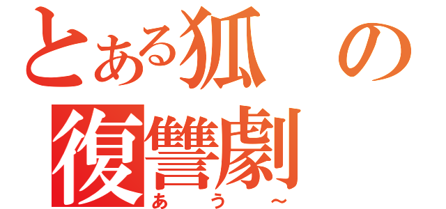 とある狐の復讐劇（あう～）