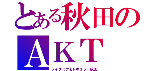 とある秋田のＡＫＴ（ノイタミナをレギュラー放送）