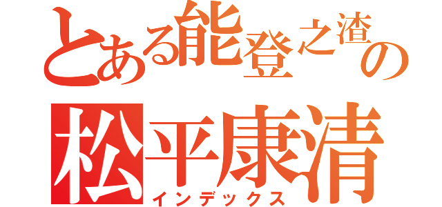 とある能登之渣の松平康清（インデックス）