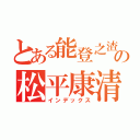 とある能登之渣の松平康清（インデックス）