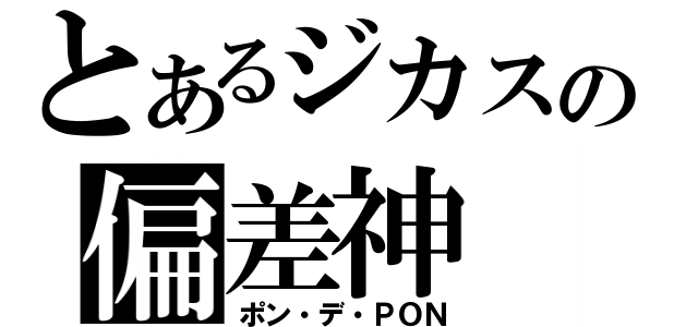 とあるジカスの偏差神（ポン・デ・ＰＯＮ）