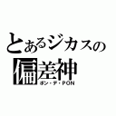 とあるジカスの偏差神（ポン・デ・ＰＯＮ）