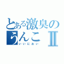 とある激臭のうんこⅡ（いいにおい）