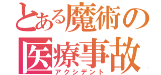 とある魔術の医療事故（アクシデント）