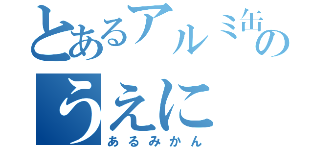 とあるアルミ缶のうえに（あるみかん）