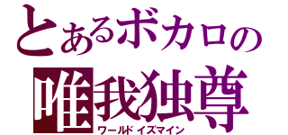 とあるボカロの唯我独尊（ワールドイズマイン）