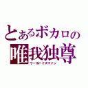 とあるボカロの唯我独尊（ワールドイズマイン）