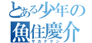 とある少年の魚住慶介（サカナクン）