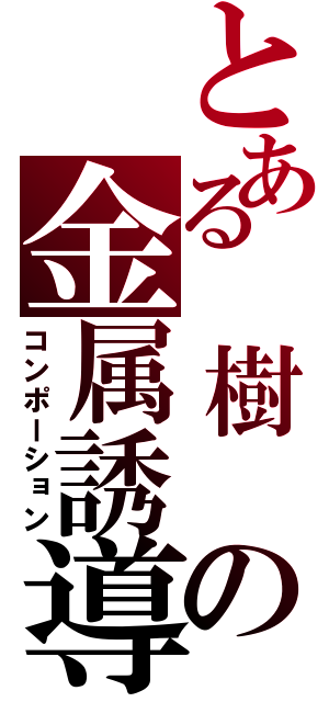 とある 樹 の金属誘導（コンポーション）