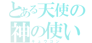 とある天使の神の使い（キュウコン）