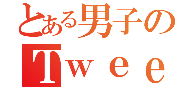 とある男子のＴｗｅｅｔ（）