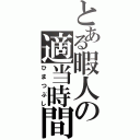 とある暇人の適当時間（ひまつぶし）