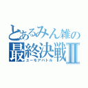 とあるみん雑の最終決戦Ⅱ（ユーモアバトル）