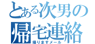 とある次男の帰宅連絡（帰りますメール）