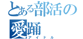 とある部活の愛踊（アイドル）