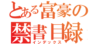 とある富豪の禁書目録（インデックス）