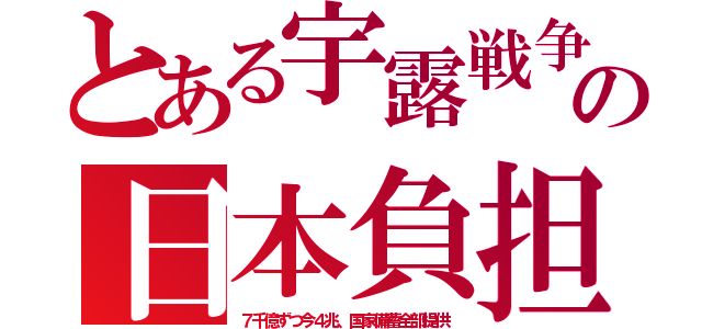 とある宇露戦争の日本負担（７千億ずつ今４兆、国家備蓄全部提供）