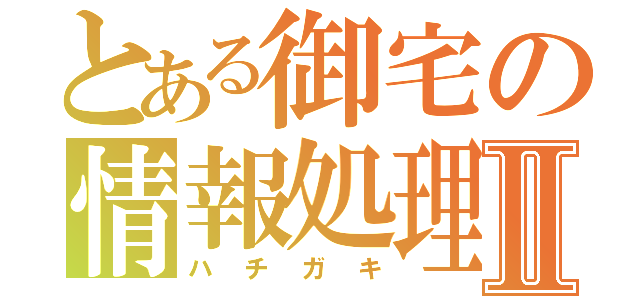 とある御宅の情報処理Ⅱ（ハチガキ）