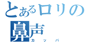 とあるロリの鼻声（カッパ）