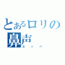 とあるロリの鼻声（カッパ）